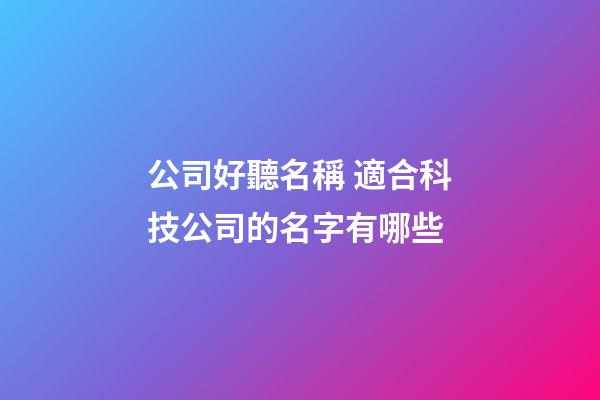 公司好聽名稱 適合科技公司的名字有哪些-第1張-公司起名-玄機派